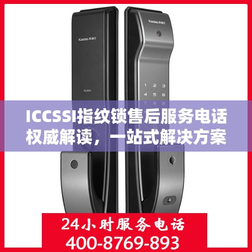 ICCSSI指纹锁售后服务电话权威解读，一站式解决方案与贴心服务体验