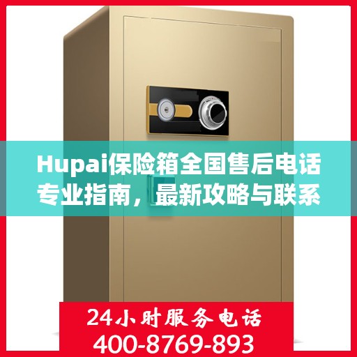 Hupai保险箱全国售后电话专业指南，最新攻略与联系方式