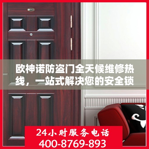 欧神诺防盗门全天候维修热线，一站式解决您的安全锁事疑虑