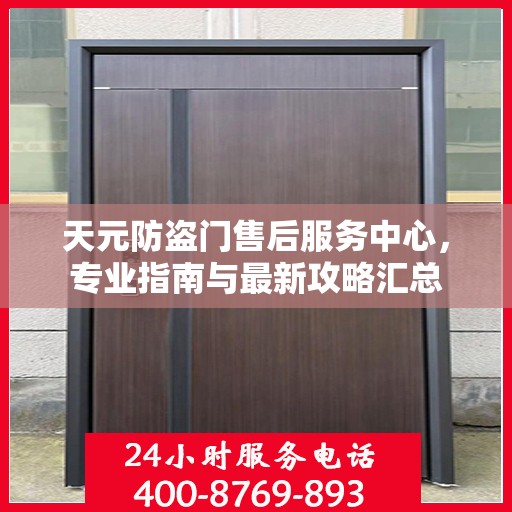 天元防盗门售后服务中心，专业指南与最新攻略汇总