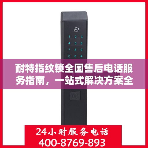 耐特指纹锁全国售后电话服务指南，一站式解决方案全攻略