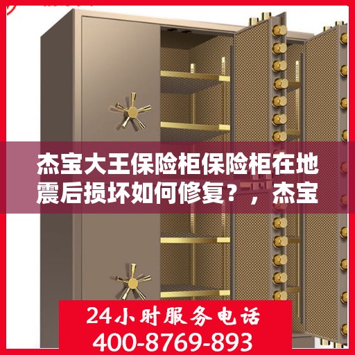 杰宝大王保险柜保险柜在地震后损坏如何修复？，杰宝大王保险柜地震受损修复指南