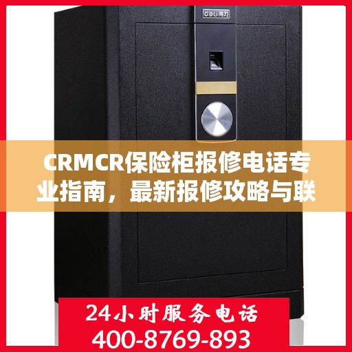 CRMCR保险柜报修电话专业指南，最新报修攻略与联系方式