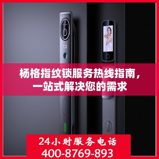 杨格指纹锁服务热线指南，一站式解决您的需求