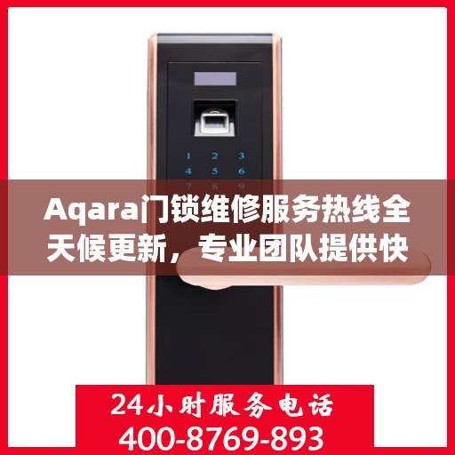 Aqara门锁维修服务热线全天候更新，专业团队提供快速响应维修支持