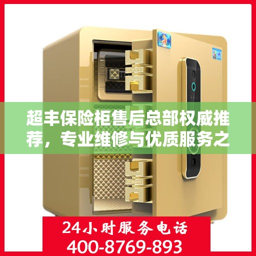 超丰保险柜售后总部权威推荐，专业维修与优质服务之选