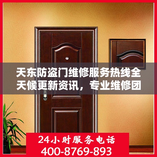天东防盗门维修服务热线全天候更新资讯，专业维修团队为您提供贴心保障