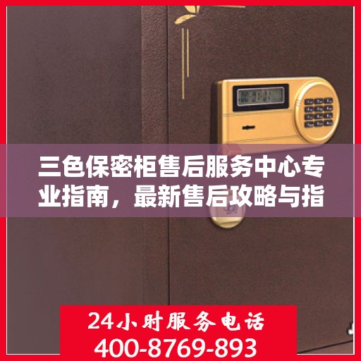 三色保密柜售后服务中心专业指南，最新售后攻略与指南
