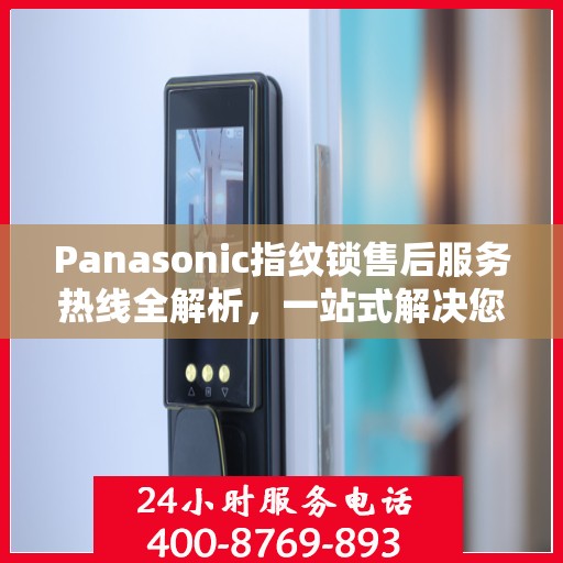 Panasonic指纹锁售后服务热线全解析，一站式解决您的疑问和需求