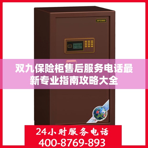 双九保险柜售后服务电话最新专业指南攻略大全