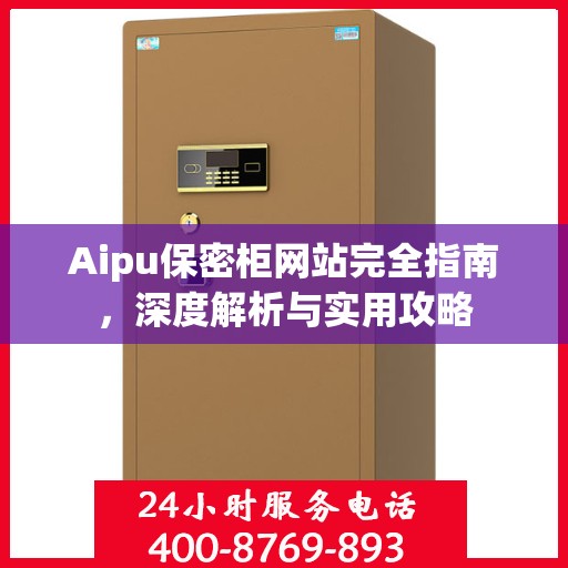 Aipu保密柜网站完全指南，深度解析与实用攻略