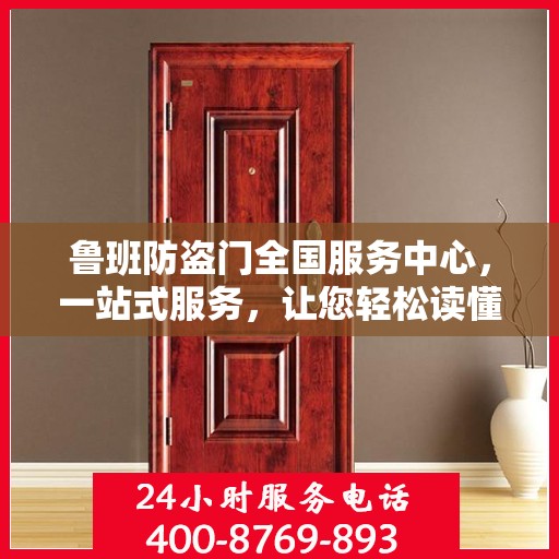 鲁班防盗门全国服务中心，一站式服务，让您轻松读懂防盗门安装与售后全攻略