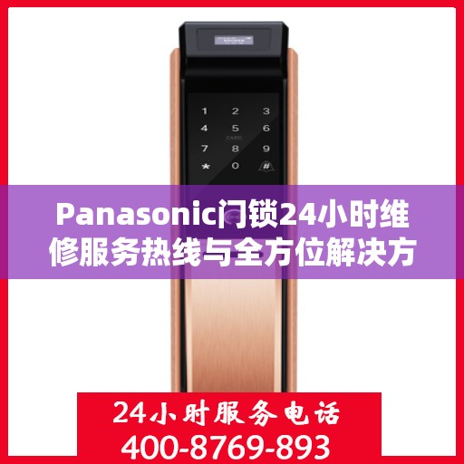 Panasonic门锁24小时维修服务热线与全方位解决方案指南