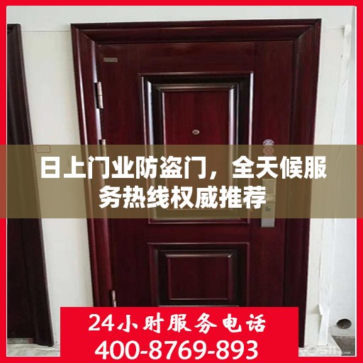 日上门业防盗门，全天候服务热线权威推荐