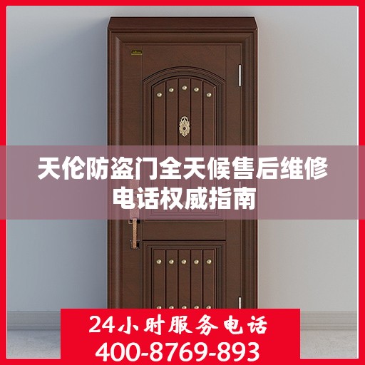 天伦防盗门全天候售后维修电话权威指南