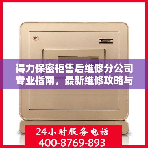 得力保密柜售后维修分公司专业指南，最新维修攻略与指南