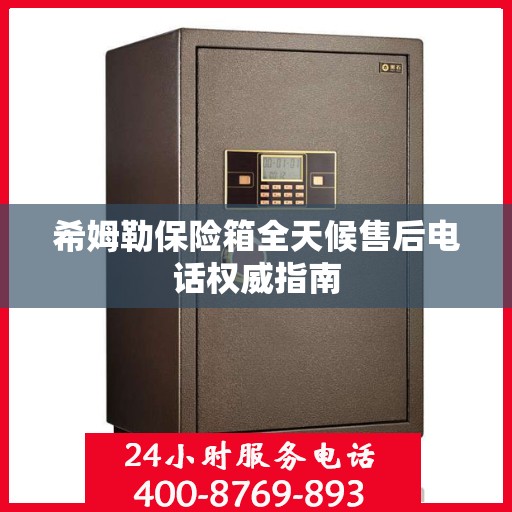 希姆勒保险箱全天候售后电话权威指南