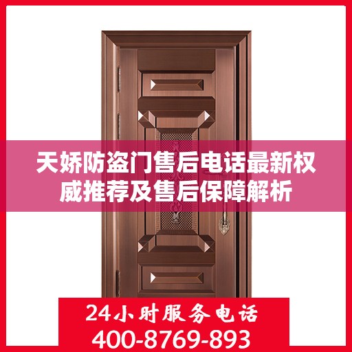 天娇防盗门售后电话最新权威推荐及售后保障解析