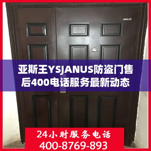 亚斯王YSJANUS防盗门售后400电话服务最新动态