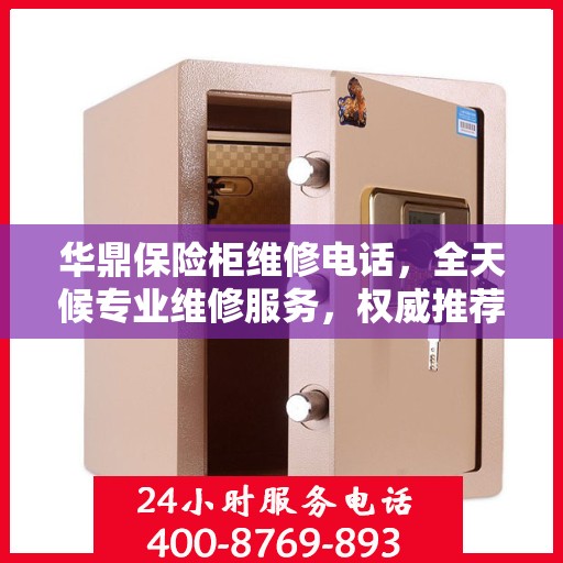 华鼎保险柜维修电话，全天候专业维修服务，权威推荐热线！