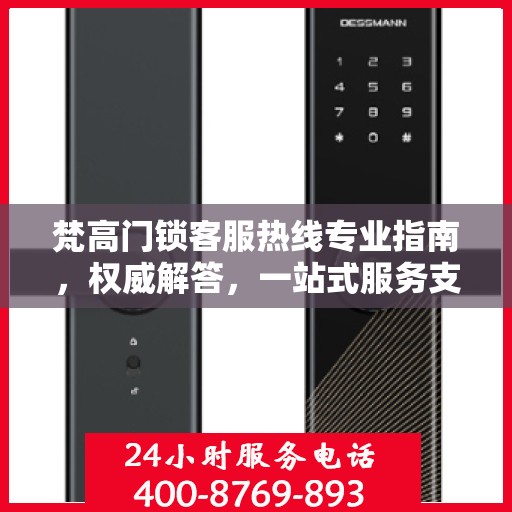 梵高门锁客服热线专业指南，权威解答，一站式服务支持