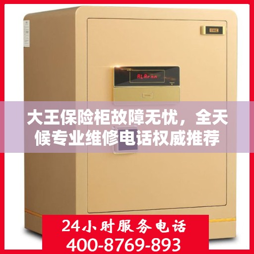 大王保险柜故障无忧，全天候专业维修电话权威推荐