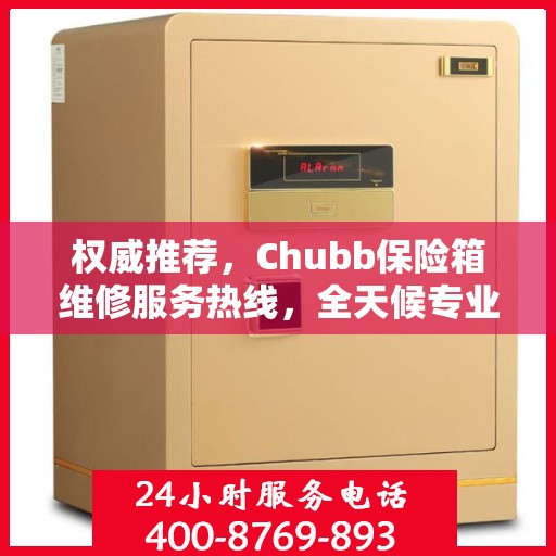 权威推荐，Chubb保险箱维修服务热线，全天候专业维修支持！