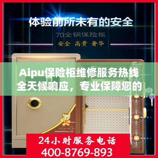 Aipu保险柜维修服务热线全天候响应，专业保障您的安全需求