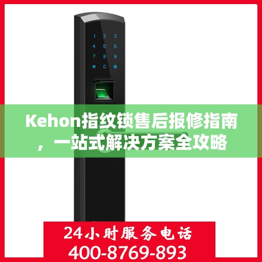 Kehon指纹锁售后报修指南，一站式解决方案全攻略