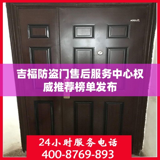 吉福防盗门售后服务中心权威推荐榜单发布