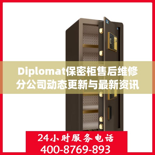 Diplomat保密柜售后维修分公司动态更新与最新资讯