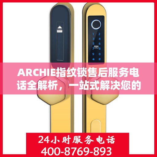 ARCHIE指纹锁售后服务电话全解析，一站式解决您的疑问和需求