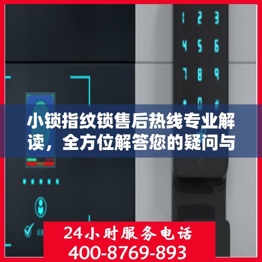 小锁指纹锁售后热线专业解读，全方位解答您的疑问与需求