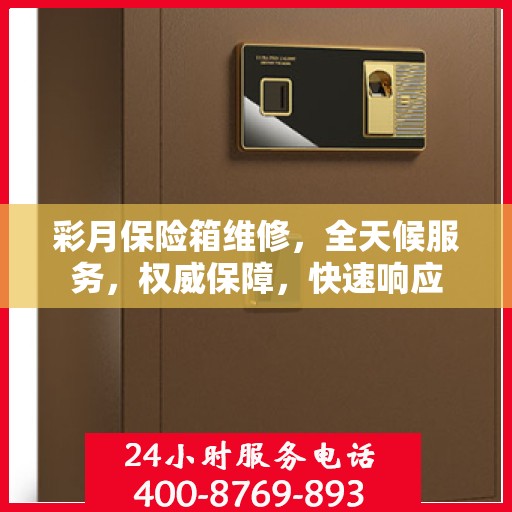 彩月保险箱维修，全天候服务，权威保障，快速响应