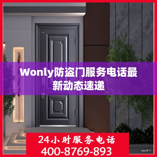 Wonly防盗门服务电话最新动态速递