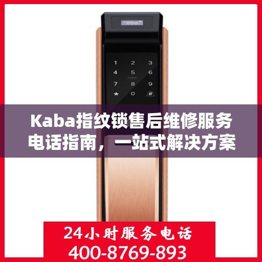 Kaba指纹锁售后维修服务电话指南，一站式解决方案与全攻略