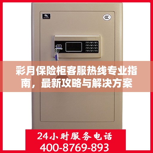 彩月保险柜客服热线专业指南，最新攻略与解决方案
