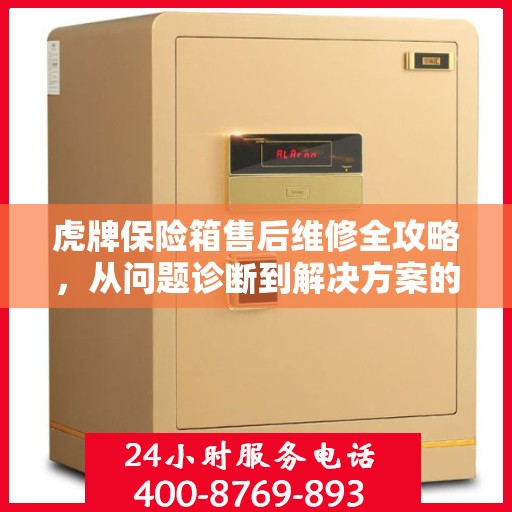 虎牌保险箱售后维修全攻略，从问题诊断到解决方案的详细指南