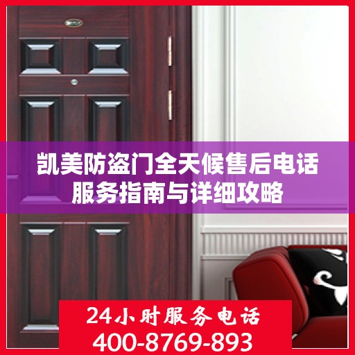 凯美防盗门全天候售后电话服务指南与详细攻略