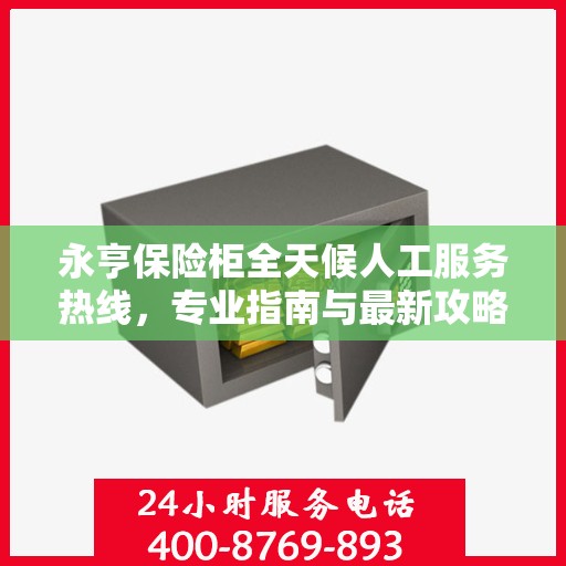 永亨保险柜全天候人工服务热线，专业指南与最新攻略解读