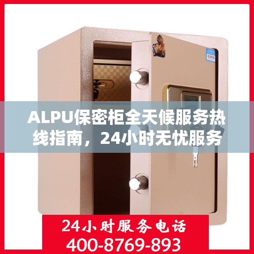 ALPU保密柜全天候服务热线指南，24小时无忧服务体验