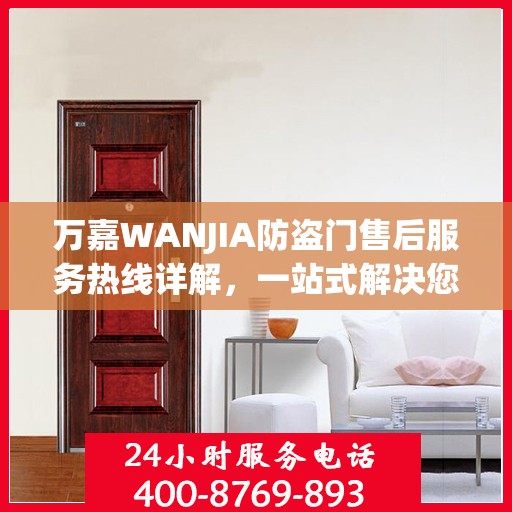 万嘉WANJIA防盗门售后服务热线详解，一站式解决您的售后需求
