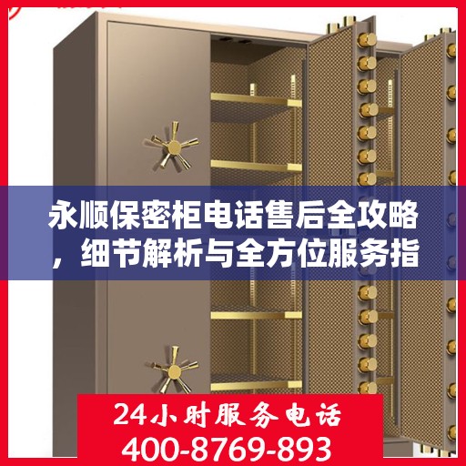 永顺保密柜电话售后全攻略，细节解析与全方位服务指南