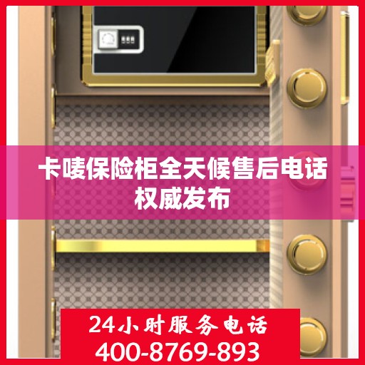 卡唛保险柜全天候售后电话权威发布