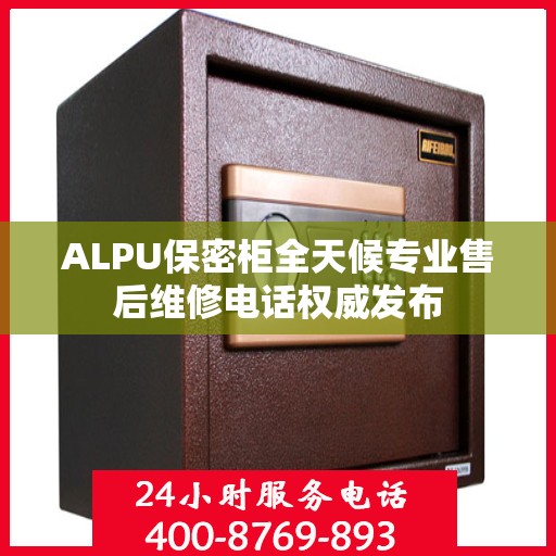 ALPU保密柜全天候专业售后维修电话权威发布
