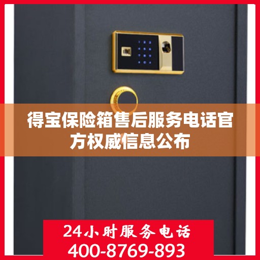 得宝保险箱售后服务电话官方权威信息公布