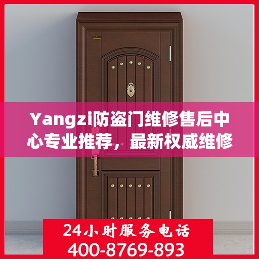 Yangzi防盗门维修售后中心专业推荐，最新权威维修指南