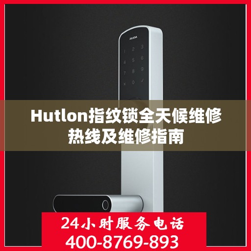 Hutlon指纹锁全天候维修热线及维修指南