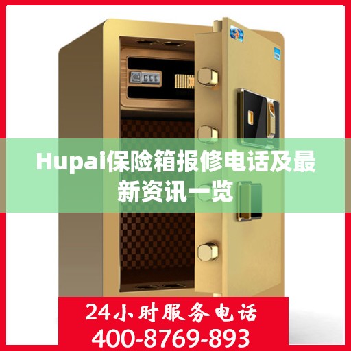 Hupai保险箱报修电话及最新资讯一览