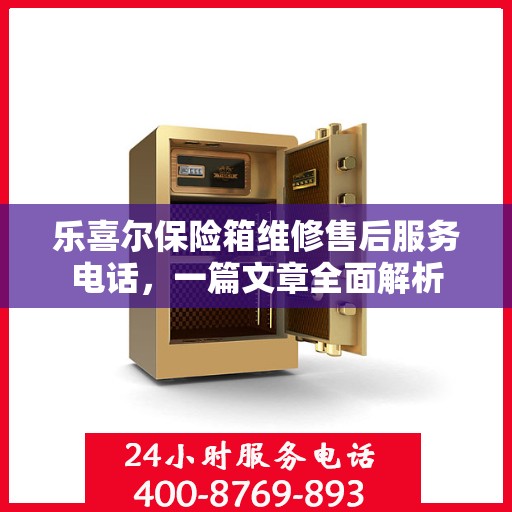 乐喜尔保险箱维修售后服务电话，一篇文章全面解析